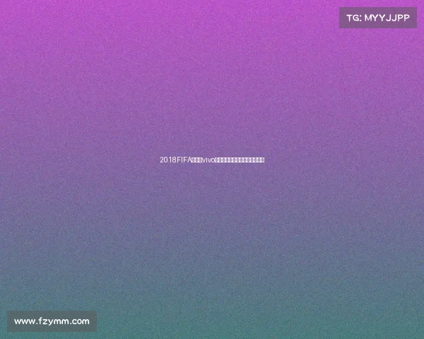 2018FIFA世界杯vivo品牌营销回顾赛场激情瞬间解析 2018FIFA世界杯vivo品牌营销回顾赛场激情瞬间解析